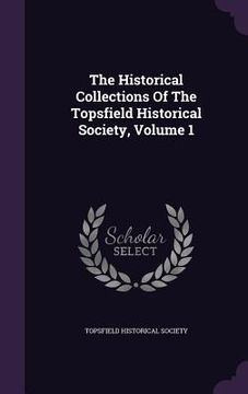 portada The Historical Collections Of The Topsfield Historical Society, Volume 1 (en Inglés)