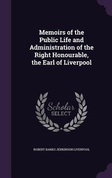 portada Memoirs of the Public Life and Administration of the Right Honourable, the Earl of Liverpool