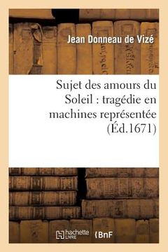 portada Sujet Des Amours Du Soleil: Tragédie En Machines Représentée Sur Le Théâtre Royal Du Marais: En Février 1671 (en Francés)