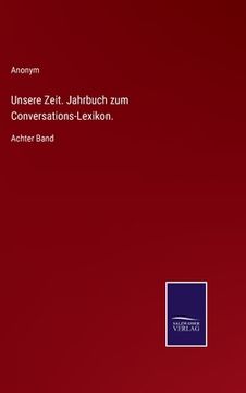 portada Unsere Zeit. Jahrbuch zum Conversations-Lexikon.: Achter Band (en Alemán)