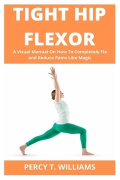 portada Tight Hip Flexor: A Visual Manual On How To Completely Fix and Reduce Pains Like Magic (in English)