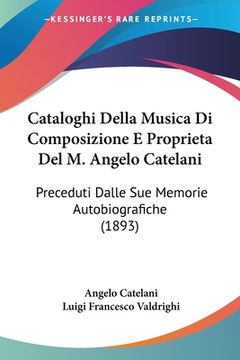 portada Cataloghi Della Musica Di Composizione E Proprieta Del M. Angelo Catelani: Preceduti Dalle Sue Memorie Autobiografiche (1893) (in Italian)