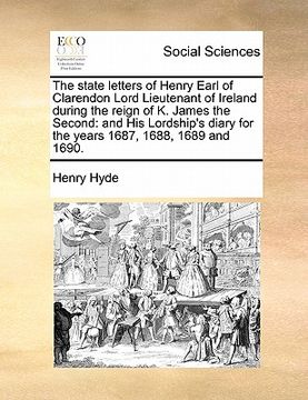 portada the state letters of henry earl of clarendon lord lieutenant of ireland during the reign of k. james the second: and his lordship's diary for the year