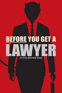 portada Before You Get A Lawyer: How to Save Money, Get What You Need & Protect Yourself Against Legal Malpractice (en Inglés)