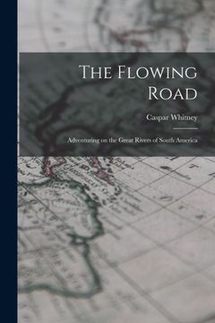 portada The Flowing Road: Adventuring on the Great Rivers of South America (en Inglés)
