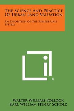 portada The Science and Practice of Urban Land Valuation: An Exposition of the Somers Unit System (en Inglés)