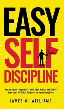 portada Easy Self-Discipline: How to Resist Temptations, Build Good Habits, and Achieve Your Goals WITHOUT Will Power or Mental Toughness (en Inglés)
