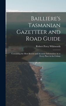 portada Bailliere's Tasmanian Gazetteer and Road Guide: Containing the Most Recent and Accurate Information As to Every Place in the Colony (en Inglés)