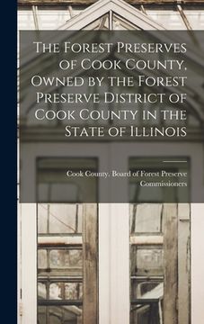 portada The Forest Preserves of Cook County, Owned by the Forest Preserve District of Cook County in the State of Illinois (en Inglés)