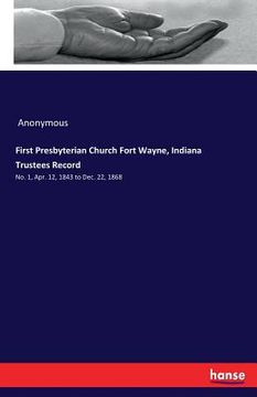 portada First Presbyterian Church Fort Wayne, Indiana Trustees Record: No. 1, Apr. 12, 1843 to Dec. 22, 1868 (en Inglés)