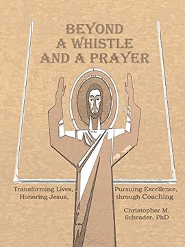 portada Beyond a Whistle and a Prayer: Transforming Lives, Pursuing Excellence, Honoring Jesus Through Coaching (en Inglés)