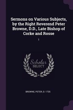 portada Sermons on Various Subjects, by the Right Reverend Peter Browne, D.D., Late Bishop of Corke and Rosse: 1 (en Inglés)