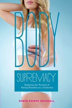 portada Body Supremacy: Exploring the Torment of Eating Disorders as a Syndrome (en Inglés)