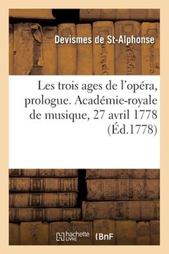 portada Les Trois Ages de l'Opéra, Prologue. Académie-Royale de Musique, 27 Avril 1778: Suivi de l'Acte de Flore (en Francés)