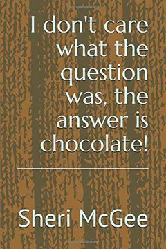 portada I Don't Care What the Question Was, the Answer is Chocolate! (en Inglés)