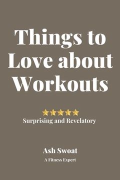 portada Things to Love about Work Outs: An insightful treatise to make you jump out of bed in the mornings (en Inglés)