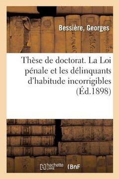 portada Thèse de Doctorat. La Loi Pénale Et Les Délinquants d'Habitude Incorrigibles: Faculté de Droit de Paris, 22 Novembre 1898 (en Francés)