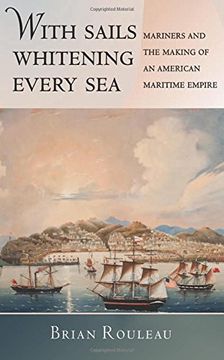 portada With Sails Whitening Every Sea: Mariners and the Making of an American Maritime Empire (The United States in the World) (en Inglés)