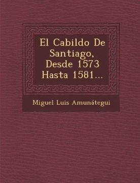 portada El Cabildo De Santiago, Desde 1573 Hasta 1581... (Spanish Edition)