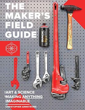 portada The Maker's Field Guide: The art & Science of Making Anything Imaginable (en Inglés)