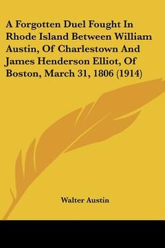 portada a forgotten duel fought in rhode island between william austin, of charlestown and james henderson elliot, of boston, march 31, 1806 (1914)