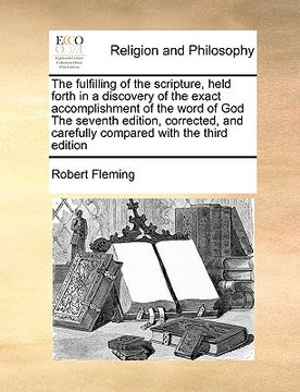 portada the fulfilling of the scripture, held forth in a discovery of the exact accomplishment of the word of god the seventh edition, corrected, and carefull (in English)