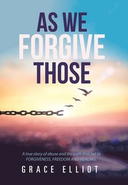 portada As we Forgive Those: A True Story of Abuse and the Path That led to Forgiveness, Freedom and Healing. (en Inglés)