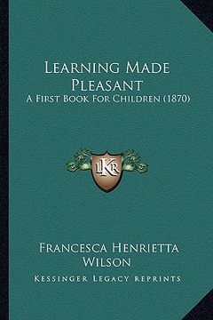 portada learning made pleasant: a first book for children (1870) (en Inglés)