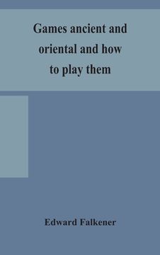 portada Games ancient and oriental and how to play them, being the games of the ancient Egyptians, the Hiera Gramme of the Greeks, the Ludus Latrunculorum of 