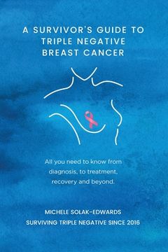 portada A Survivor's Guide to Triple Negative Breast Cancer: All you need to know from diagnosis, to treatment, recovery and beyond. (in English)