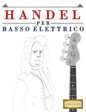 portada Handel per Basso Elettrico: 10 Pezzi Facili per Basso Elettrico Libro per Principianti (en Italiano)