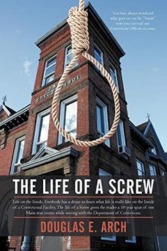 portada The Life of a Screw: Life on the Inside, Everbody has a Desire to Learn What Life is Really Like on the Inside of a Correctional Facility, (in English)
