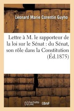 portada Lettre À M. Le Rapporteur de la Loi Sur Le Sénat: Du Sénat, Son Rôle Dans La Constitution: , Son Mode de Recrutement