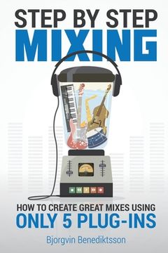 portada Step by Step Mixing: How to Create Great Mixes Using Only 5 Plug-Ins (en Inglés)
