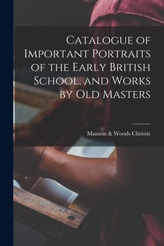 portada Catalogue of Important Portraits of the Early British School, and Works by Old Masters