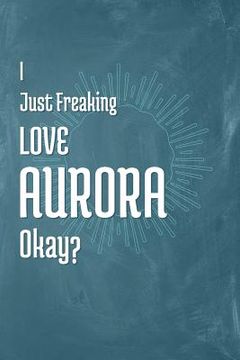 portada I Just Freaking Love Aurora Okay? (en Inglés)