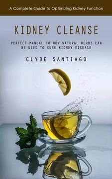 portada Kidney Cleanse: A Complete Guide to Optimizing Kidney Function (Perfect Manual to How Natural Herbs Can Be Used to Cure Kidney Disease (en Inglés)