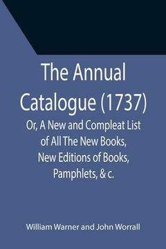 portada The Annual Catalogue (1737); Or, A New and Compleat List of All The New Books, New Editions of Books, Pamphlets, &c. (en Inglés)