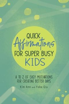 portada Quick Affirmations for Super Busy Kids: A to Z of Easy Motivations for Creating Better Days (en Inglés)