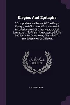 portada Elegies And Epitaphs: A Comprehensive Review Of The Origin, Design, And Character Of Monumental Inscriptions And Of Other Necrological Liter (en Inglés)