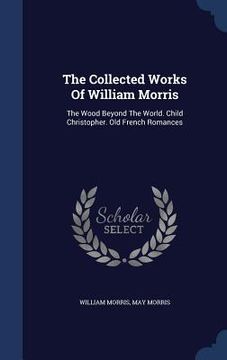portada The Collected Works Of William Morris: The Wood Beyond The World. Child Christopher. Old French Romances
