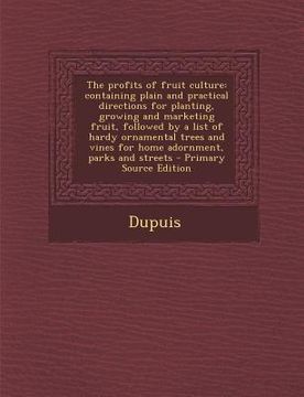 portada The Profits of Fruit Culture: Containing Plain and Practical Directions for Planting, Growing and Marketing Fruit, Followed by a List of Hardy Ornam (en Inglés)