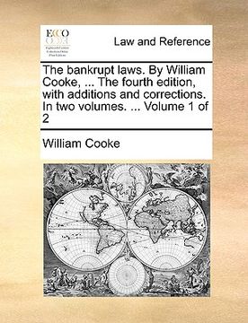 portada the bankrupt laws. by william cooke, ... the fourth edition, with additions and corrections. in two volumes. ... volume 1 of 2 (en Inglés)