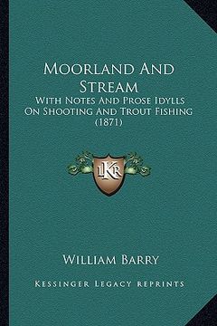 portada moorland and stream: with notes and prose idylls on shooting and trout fishing (1871) (en Inglés)