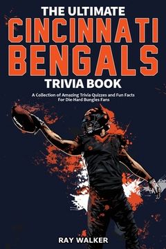 portada The Ultimate Cincinnati Bengals Trivia Book: A Collection of Amazing Trivia Quizzes and fun Facts for Die-Hard Bungles Fans! (en Inglés)