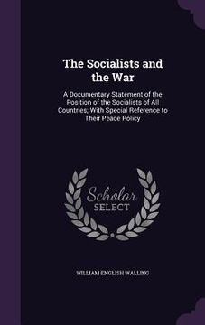 portada The Socialists and the War: A Documentary Statement of the Position of the Socialists of All Countries; With Special Reference to Their Peace Poli (en Inglés)