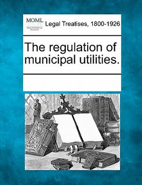 portada the regulation of municipal utilities. (en Inglés)