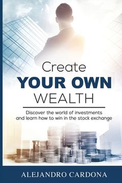 portada Create Your Own Wealth: Discover the World of Investments and Learn How to Win in the Stock Exchange