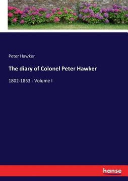 portada The diary of Colonel Peter Hawker: 1802-1853 - Volume I (in English)