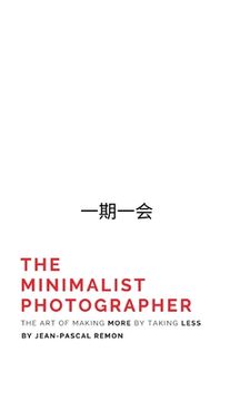 portada The Minimalist Photographer: The Art of Making More by Taking Less (en Inglés)